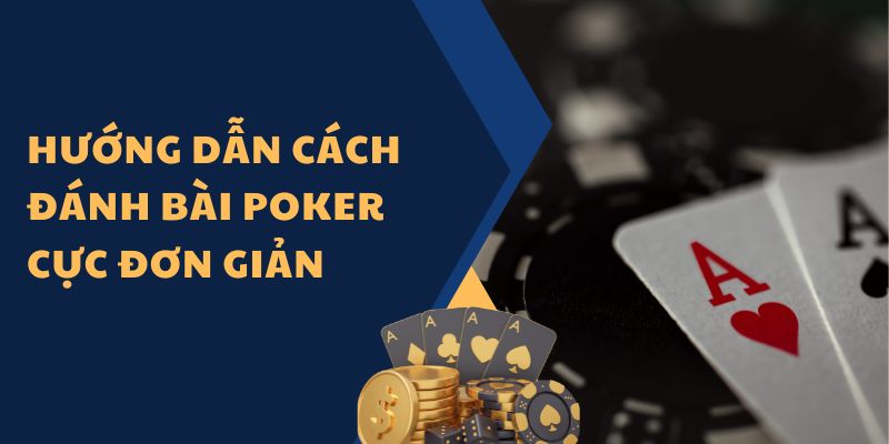 Hướng Dẫn Cách Đánh Bài Poker Cực Đơn Giản