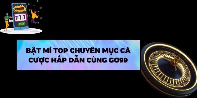 Bật mí top chuyên mục cá cược hấp dẫn cùng Go99