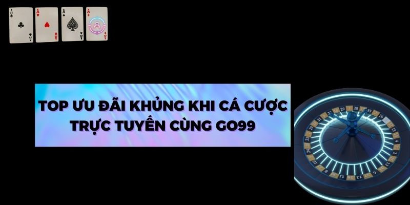 Top ưu đãi khủng khi cá cược trực tuyến cùng Go99