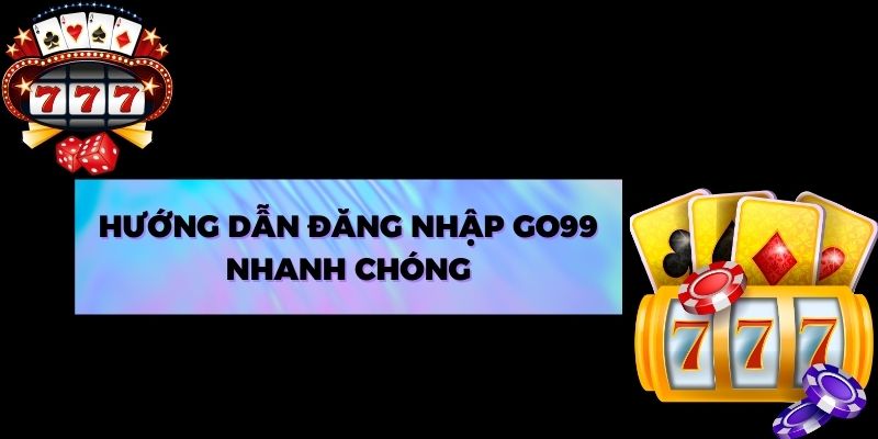 Hướng dẫn đăng nhập Go99 nhanh chóng