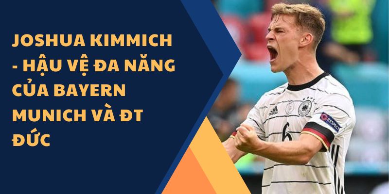 Joshua Kimmich - Hậu vệ đa năng của Bayern Munich và ĐT Đức