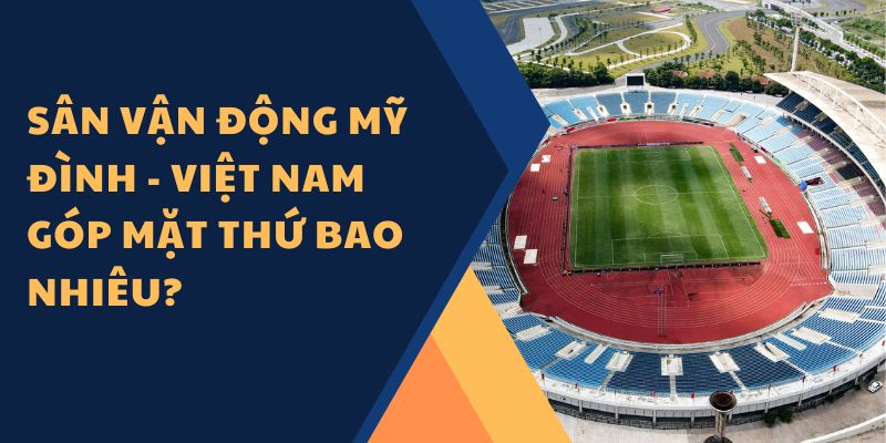 Sân vận động Mỹ Đình - Việt Nam góp mặt thứ bao nhiêu?