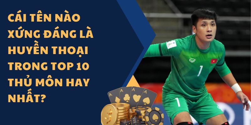 Cái tên nào xứng đáng là huyền thoại trong top 10 thủ môn hay nhất?