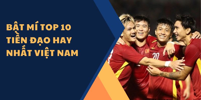 Bật mí top 10 tiền đạo hay nhất Việt Nam