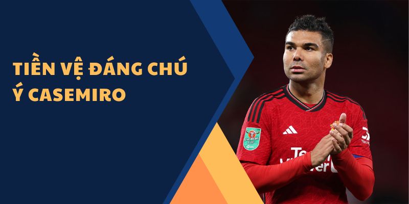 Tiền vệ đáng chú ý Casemiro